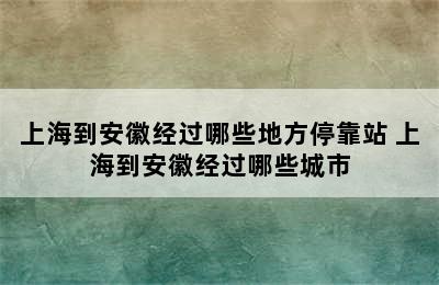 上海到安徽经过哪些地方停靠站 上海到安徽经过哪些城市